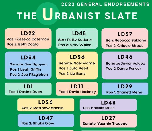 General Election Day 2022: Your Last Minute Roundup of Urbanist Endorsements, Op-Eds, and Ballot Box Locations The Urbanist Slate graphic lists following endorsements for the general election: King County Prosecutor: Leesa Manion LD34 Senate: Joe Nguyen LD22-1: Jessica Bateman LD34-1: Leah Griffin LD22-2: Beth Doglio LD43-1: Nicole Macri LD26-2: Matthew Macklin LD46 Senate: Javier Valdez LD29-2: Sharlett Mena LD27 Senate: Yasmin Trudeau LD46-2: Darya Farivar LD30 Senate: Claire Wilson LD48 Senate: Patty Kuderer LD47-2: Shukri Olow LD48-2 Amy Walen LD33-2: Mia Gregerson LD45 Senate: Manka Dhingra LD11-1: David Hackney LD32-1: Cindy Ryu LD34-2: Joe Fitzgibbon LD01-1: Davina Duerr LD36 Senate: Noel Frame LD21-1: Strom Peterson LD36-1: Julia Reed LD44 Senate: John Lovick LD36-2: Liz Berry LD44-1: Brandy Donaghy LD37-2: Chipalo Street KC Prop 1: Yes, KC Charter 1: Yes LD37 Senate: Rebecca Saldaña
