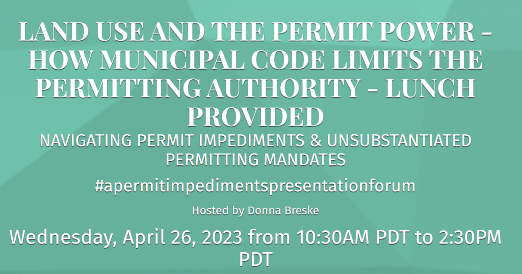 A graphic reads: "Land use and the permit power - How municipal code limits permitting authority - lunch provided. Navigating permit impediments and unsubstantiated permitting mandates. A permitting impediments presentation forum hosted by Donna Breske. Wednesday April 26, 2023 from 10am to 2:30pm PDT."