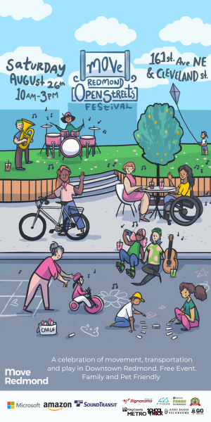 Caption: Move Redmond Open Street Festival. Saturday August 26 10am to 3pm. 161st Avenue NE and Cleveland St. A celebration of movement, transportation, and play in Downtown Redmond. Event free. Family and pet friendly. Move Redmond. Image Description: A drawing-style illustration shows kids playing with chalk in the street, a kid on a trike with her mother, two women, one in a wheelchair, sit at a table chatting and a band plays.